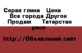 Серая глина › Цена ­ 600 - Все города Другое » Продам   . Татарстан респ.